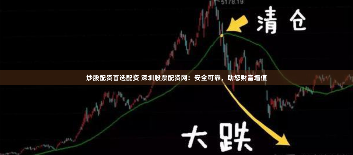 炒股配资首选配资 深圳股票配资网：安全可靠，助您财富增值