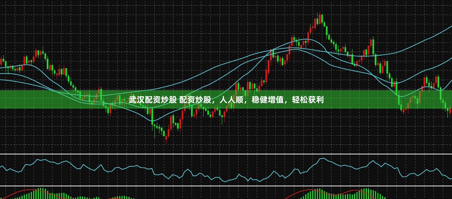 武汉配资炒股 配资炒股，人人顺，稳健增值，轻松获利