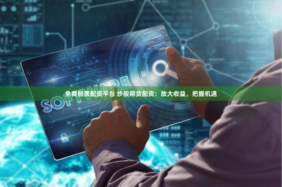 免费股票配资平台 炒股期货配资：放大收益，把握机遇