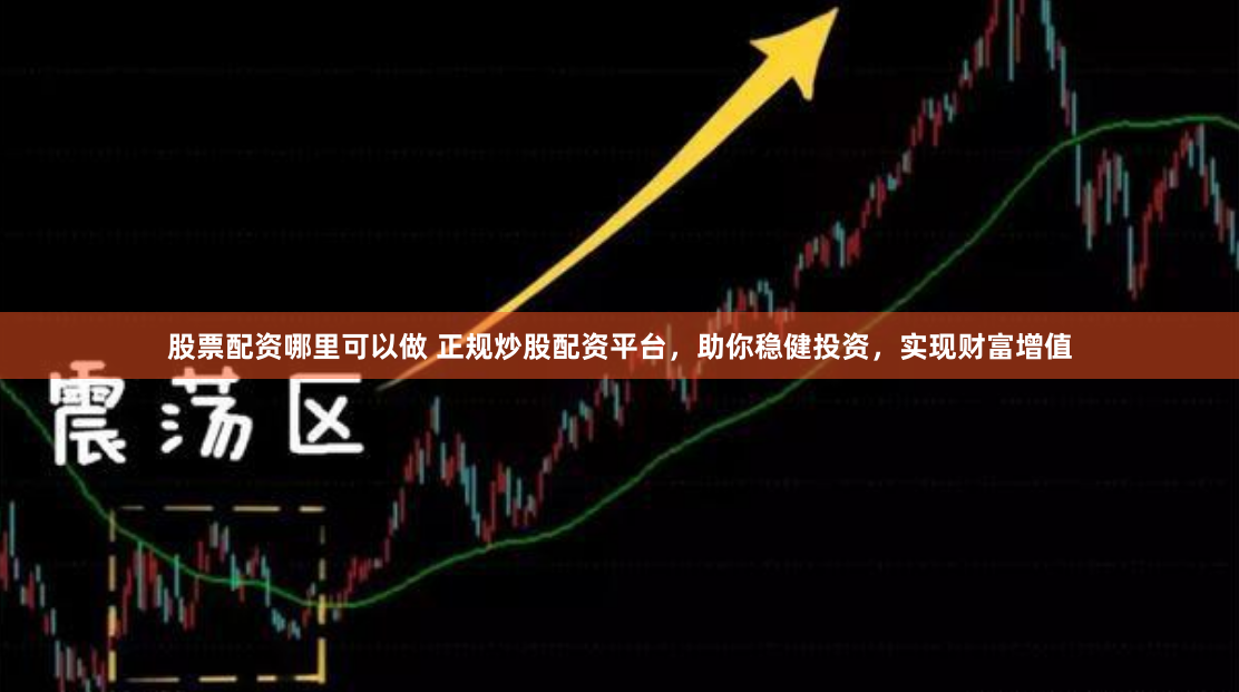 股票配资哪里可以做 正规炒股配资平台，助你稳健投资，实现财富增值