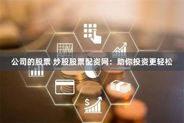 公司的股票 炒股股票配资网：助你投资更轻松