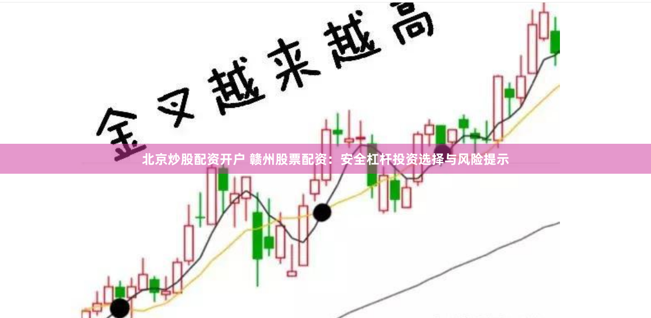 北京炒股配资开户 赣州股票配资：安全杠杆投资选择与风险提示