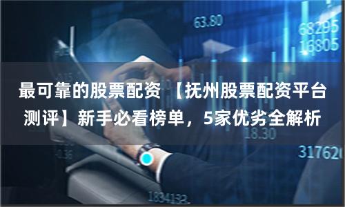 最可靠的股票配资 【抚州股票配资平台测评】新手必看榜单，5家优劣全解析