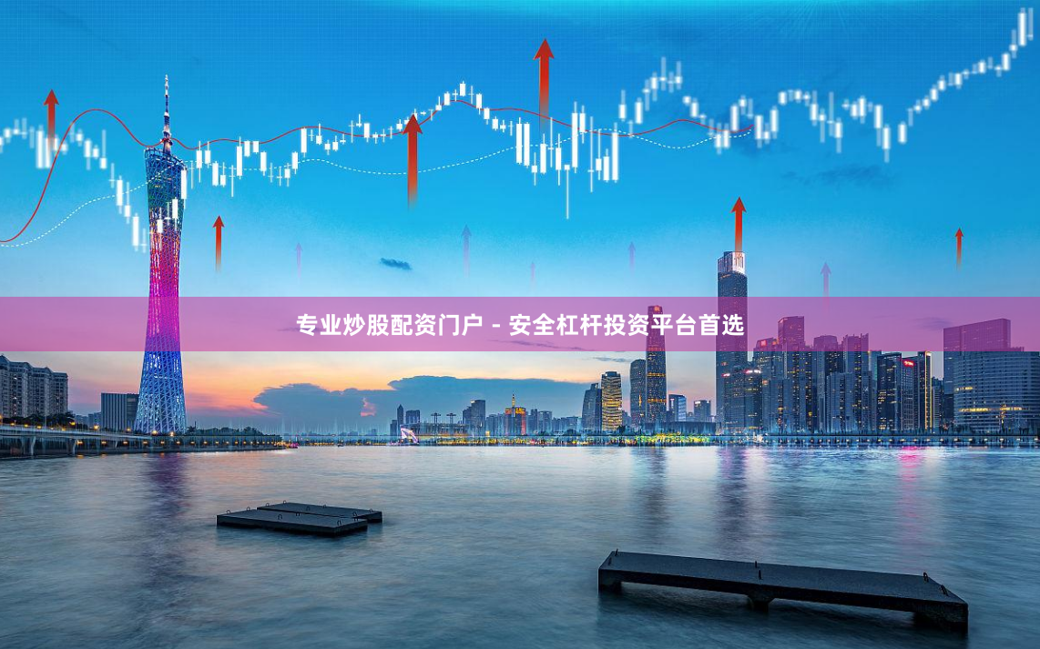 专业炒股配资门户 - 安全杠杆投资平台首选