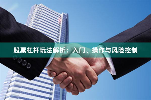 股票杠杆玩法解析：入门、操作与风险控制